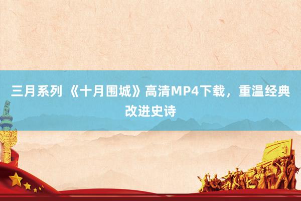 三月系列 《十月围城》高清MP4下载，重温经典改进史诗