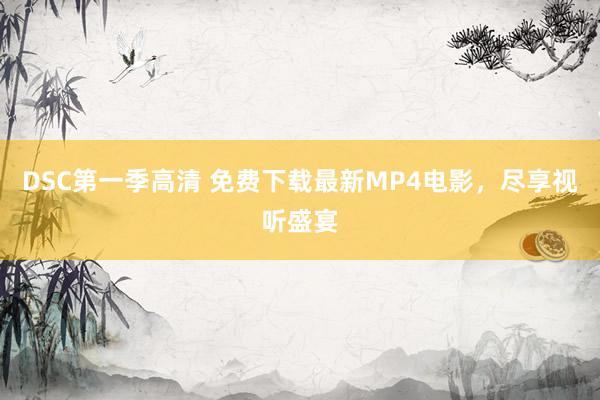 DSC第一季高清 免费下载最新MP4电影，尽享视听盛宴