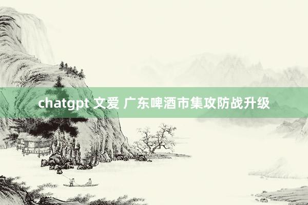 chatgpt 文爱 广东啤酒市集攻防战升级