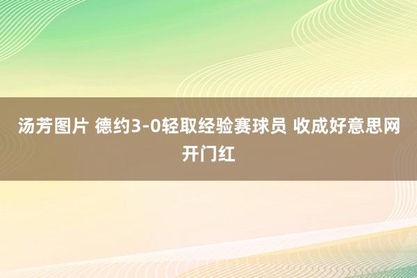 汤芳图片 德约3-0轻取经验赛球员 收成好意思网开门红