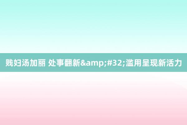 贱妇汤加丽 处事翻新&#32;滥用呈现新活力