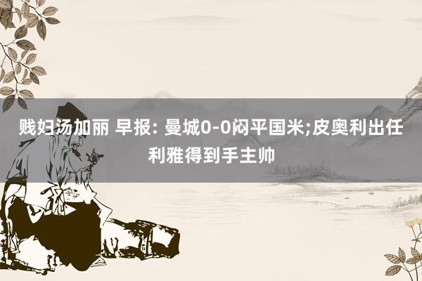 贱妇汤加丽 早报: 曼城0-0闷平国米;皮奥利出任利雅得到手主帅