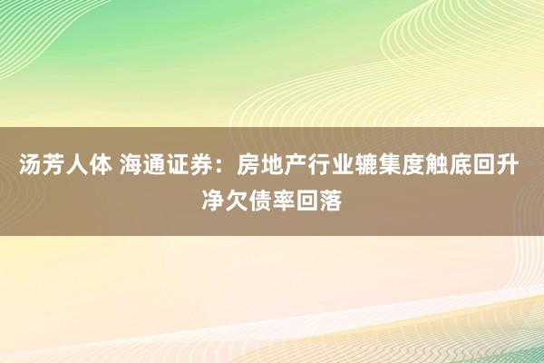 汤芳人体 海通证券：房地产行业辘集度触底回升 净欠债率回落