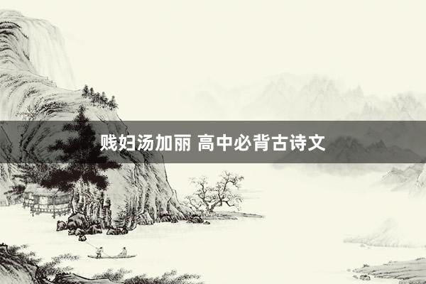 贱妇汤加丽 高中必背古诗文