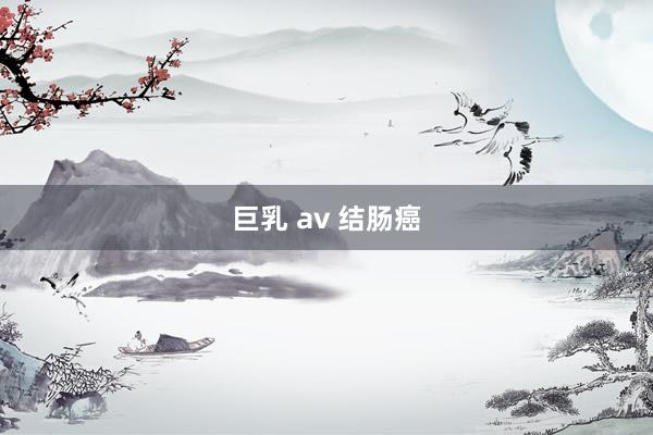 巨乳 av 结肠癌