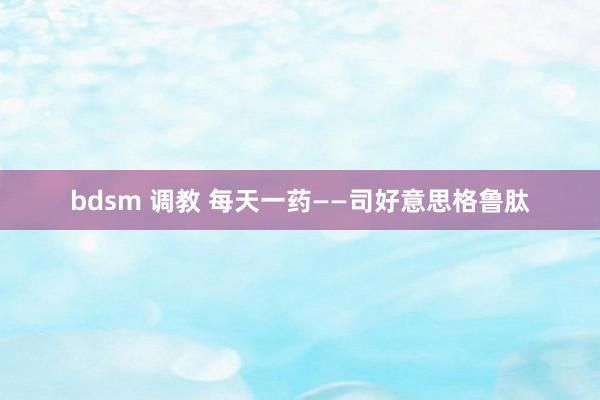 bdsm 调教 每天一药——司好意思格鲁肽