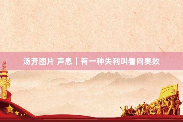 汤芳图片 声息｜有一种失利叫看向奏效