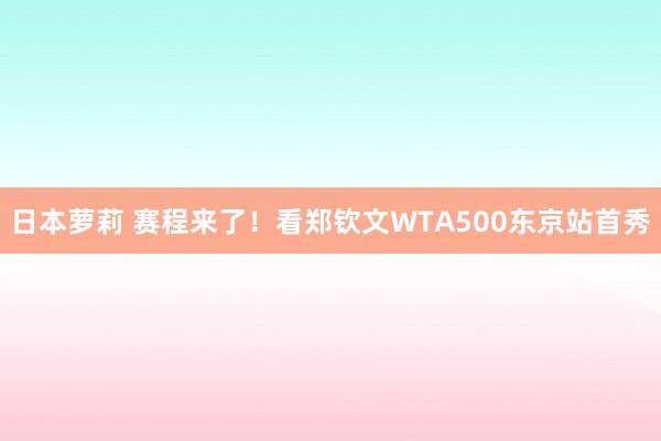 日本萝莉 赛程来了！看郑钦文WTA500东京站首秀