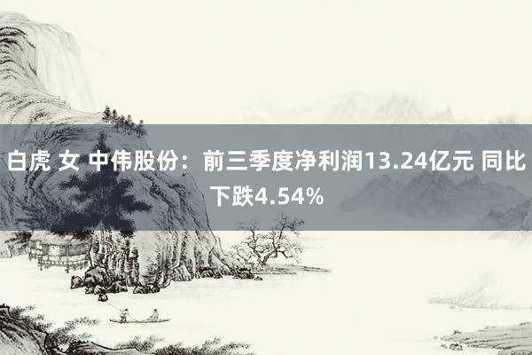 白虎 女 中伟股份：前三季度净利润13.24亿元 同比下跌4.54%