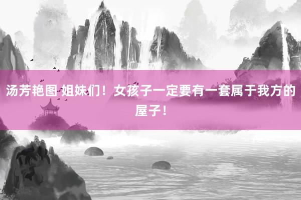 汤芳艳图 姐妹们！女孩子一定要有一套属于我方的屋子！
