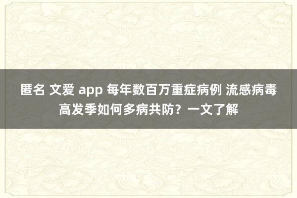 匿名 文爱 app 每年数百万重症病例 流感病毒高发季如何多病共防？一文了解
