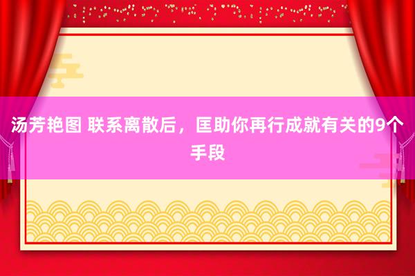 汤芳艳图 联系离散后，匡助你再行成就有关的9个手段