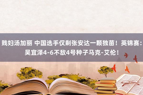 贱妇汤加丽 中国选手仅剩张安达一颗独苗！英锦赛：吴宜泽4-6不敌4号种子马克-艾伦！