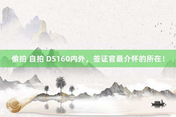 偷拍 自拍 DS160内外，<a href=