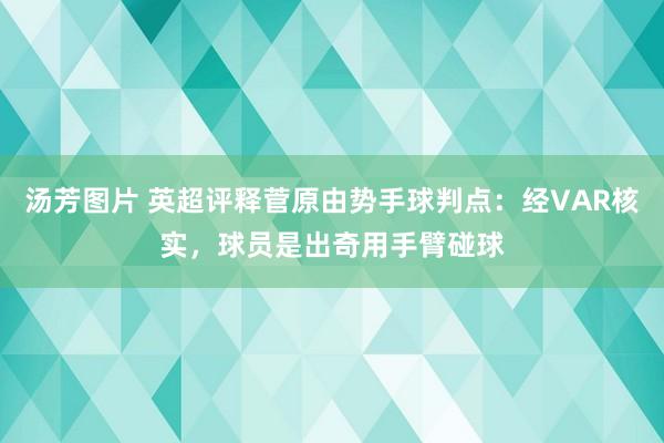 汤芳图片 英超评释菅原由势手球判点：经VAR核实，球员是出奇用手臂碰球