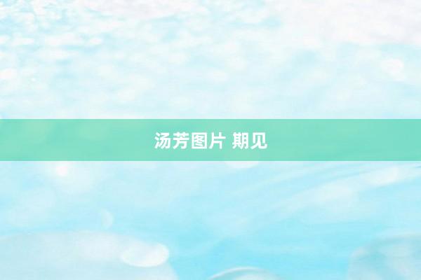 汤芳图片 期见