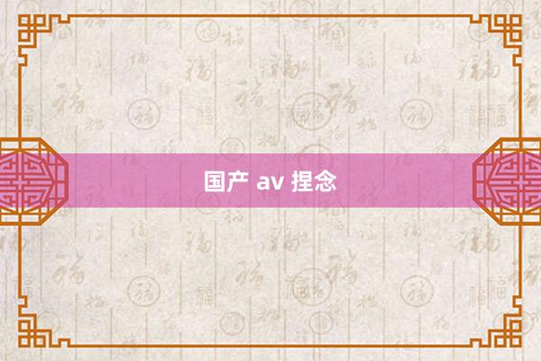 国产 av 捏念