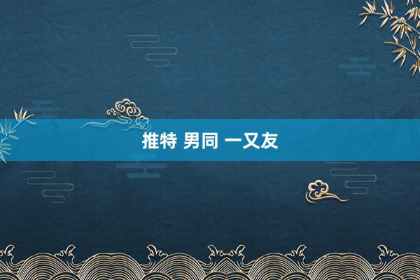 推特 男同 一又友