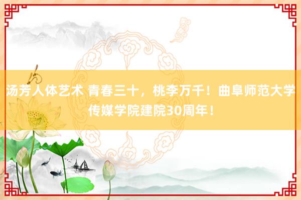 汤芳人体艺术 青春三十,桃李万千!曲阜师范大学传媒学院建院30周年!