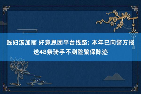 贱妇汤加丽 好意思团平台线路: 本年已向警方报送48条骑手不测险骗保陈迹