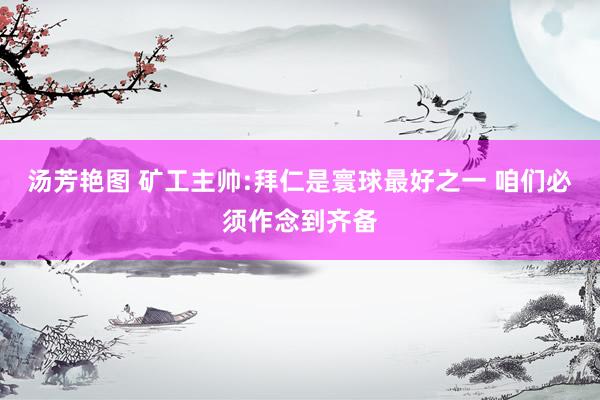 汤芳艳图 矿工主帅:拜仁是寰球最好之一 咱们必须作念到齐备