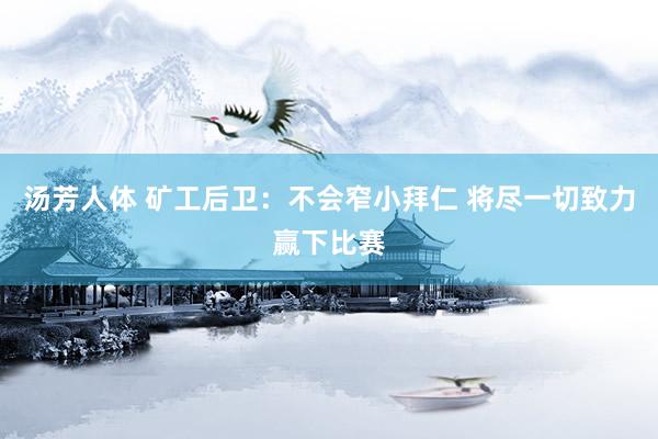 汤芳人体 矿工后卫:不会窄小拜仁 将尽一切致力赢下比赛