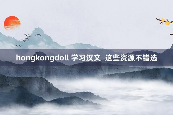 hongkongdoll 学习汉文  这些资源不错选