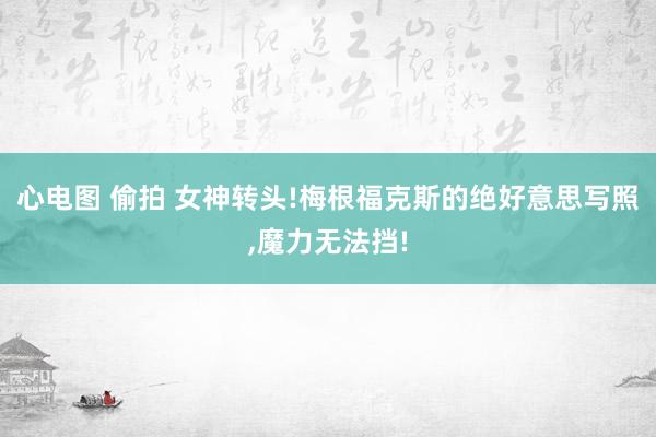 心电图 偷拍 女神转头!梅根福克斯的绝好意思写照，魔力无法挡!