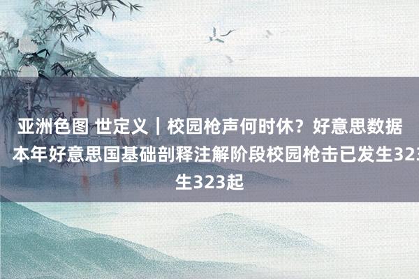 亚洲色图 世定义｜校园枪声何时休？好意思数据库：本年好意思国基础剖释注解阶段校园枪击已发生323起