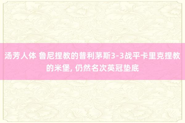 汤芳人体 鲁尼捏教的普利茅斯3-3战平卡里克捏教的米堡， 仍然名次英冠垫底