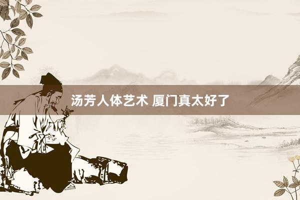 汤芳人体艺术 厦门真太好了