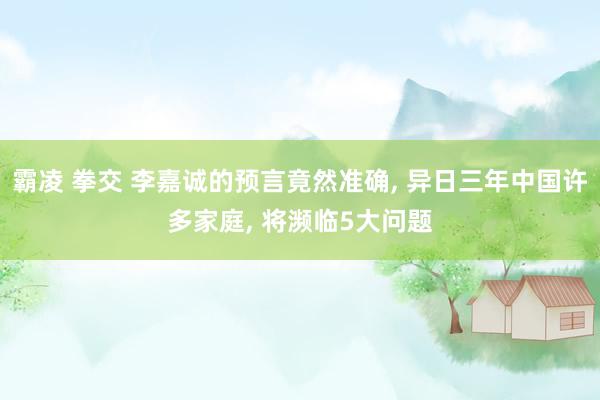 霸凌 拳交 李嘉诚的预言竟然准确， 异日三年中国许多家庭， 将濒临5大问题
