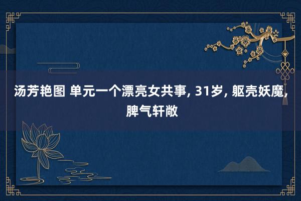 汤芳艳图 单元一个漂亮女共事， 31岁， 躯壳妖魔， 脾气轩敞
