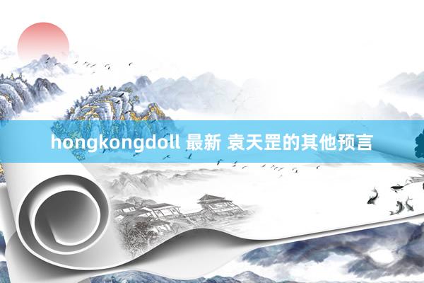 hongkongdoll 最新 袁天罡的其他预言