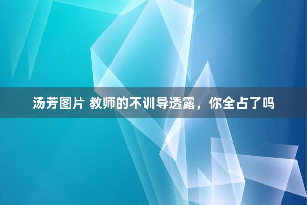 汤芳图片 教师的不训导透露，你全占了吗