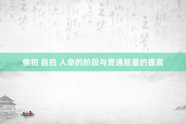 偷拍 自拍 人命的阶段与贯通能量的提高