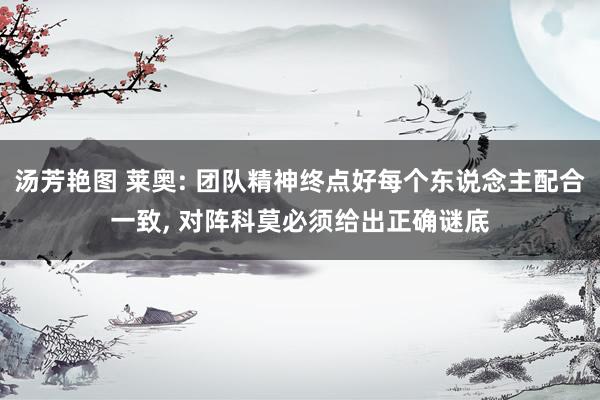 汤芳艳图 莱奥: 团队精神终点好每个东说念主配合一致， 对阵科莫必须给出正确谜底