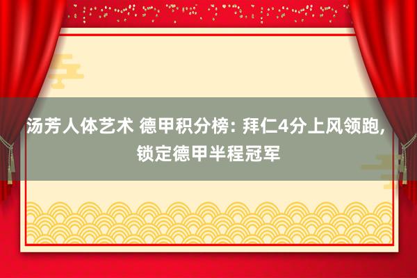 汤芳人体艺术 德甲积分榜: 拜仁4分上风领跑， 锁定德甲半程冠军