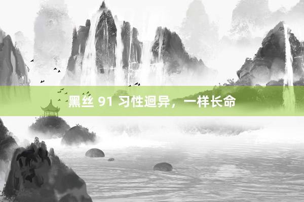 黑丝 91 习性迴异，一样长命