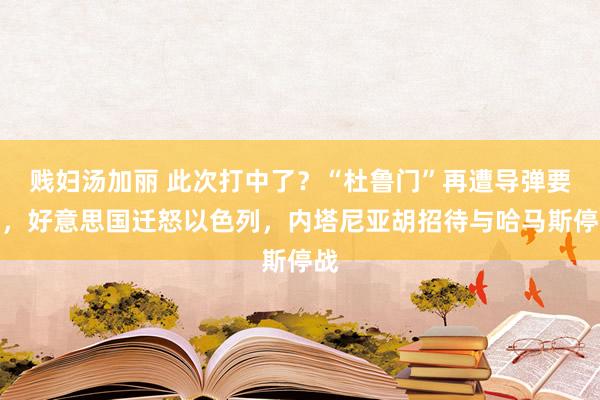 贱妇汤加丽 此次打中了？“杜鲁门”再遭导弹要紧，好意思国迁怒以色列，内塔尼亚胡招待与哈马斯停战