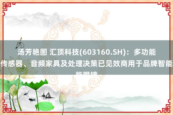 汤芳艳图 汇顶科技(603160.SH)：多功能交互传感器、音频家具及处理决策已见效商用于品牌智能眼镜