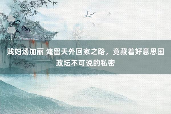 贱妇汤加丽 淹留天外回家之路，竟藏着好意思国政坛不可说的私密