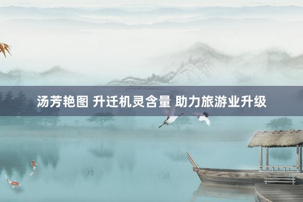 汤芳艳图 升迁机灵含量 助力旅游业升级