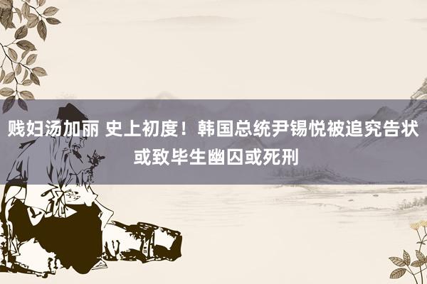 贱妇汤加丽 史上初度！韩国总统尹锡悦被追究告状 或致毕生幽囚或死刑