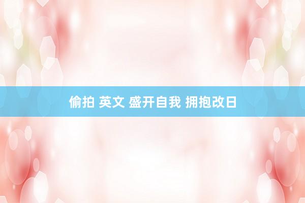 偷拍 英文 盛开自我 拥抱改日