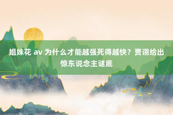 姐妹花 av 为什么才能越强死得越快？贾诩给出惊东说念主谜底
