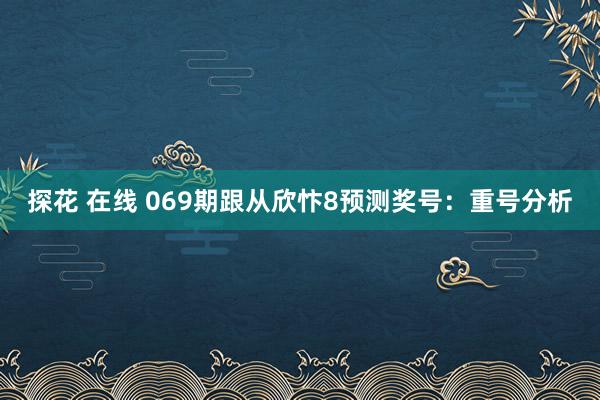 探花 在线 069期跟从欣忭8预测奖号：重号分析