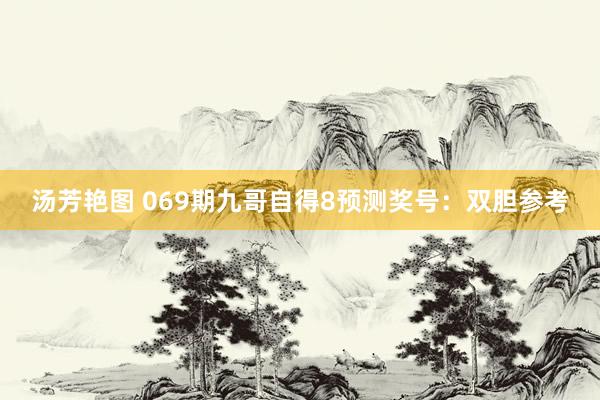 汤芳艳图 069期九哥自得8预测奖号：双胆参考