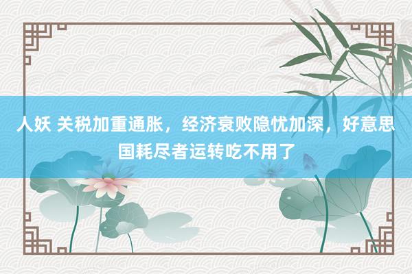 人妖 关税加重通胀，经济衰败隐忧加深，好意思国耗尽者运转吃不用了