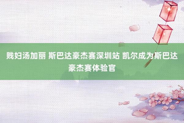 贱妇汤加丽 斯巴达豪杰赛深圳站 凯尔成为斯巴达豪杰赛体验官